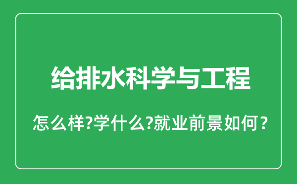 给排水科学与工程专业怎么样,给排水科学与工程专业就业方向及前景分析