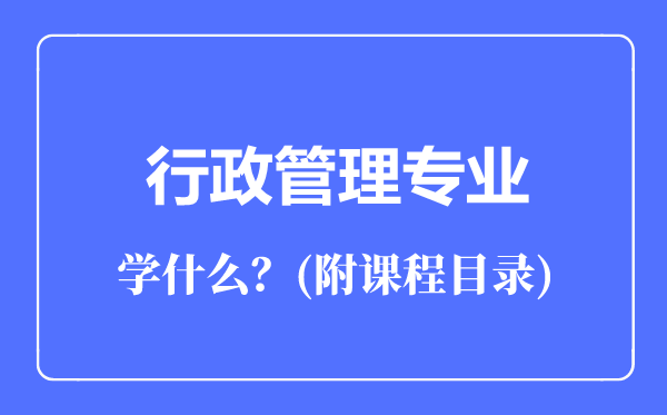 行政管理专业专业主要学什么（附课程目录）