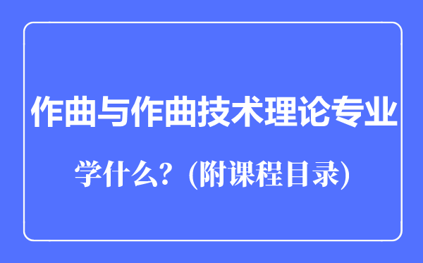 音乐学专业作曲与作曲技术理论专业主要学什么（附课程目录）