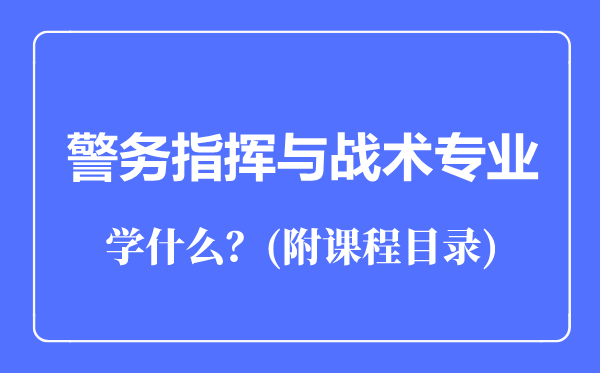 警务指挥与战术专业主要学什么（附课程目录）