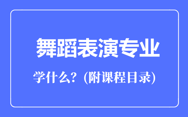 舞蹈表演专业主要学什么（附课程目录）