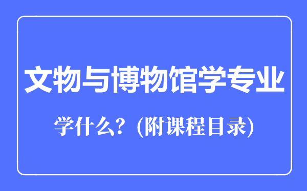 文物与博物馆学专业主要学什么（附课程目录）