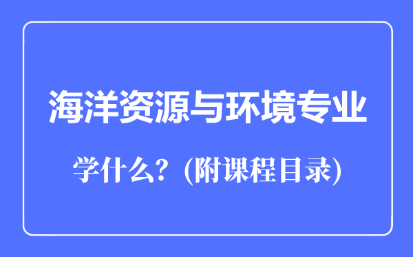 海洋资源与环境专业主要学什么（附课程目录）