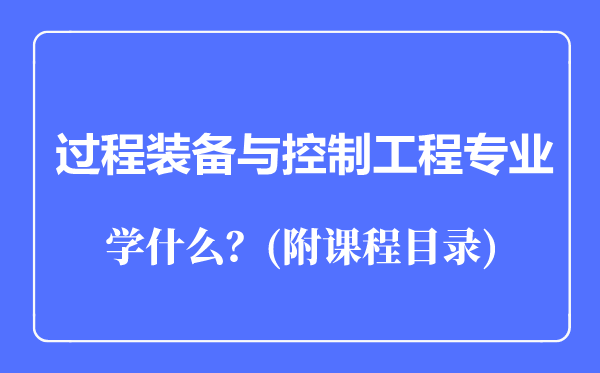 过程装备与控制工程专业主要学什么（附课程目录）