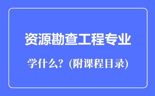 资源勘查工程专业主要学什么（附课程目录）