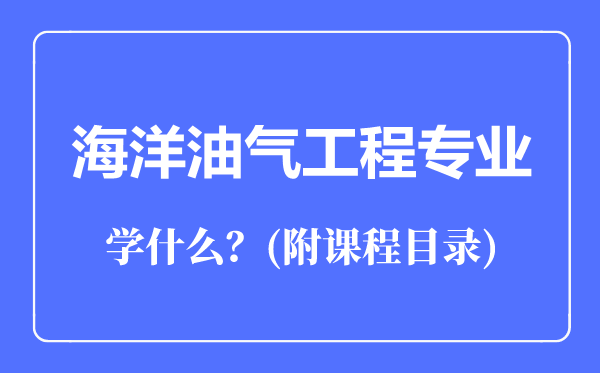 海洋油气工程专业主要学什么（附课程目录）