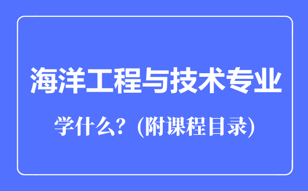 海洋工程与技术专业主要学什么（附课程目录）