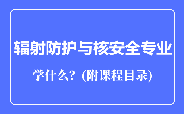 辐射防护与核安全专业主要学什么（附课程目录）