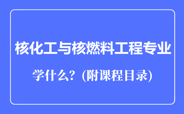 核化工与核燃料工程专业主要学什么（附课程目录）