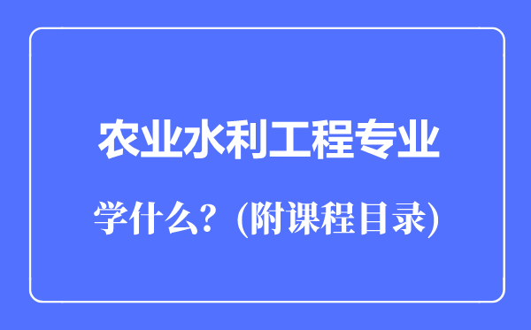 农业水利工程专业主要学什么（附课程目录）