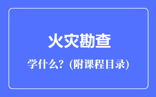 火灾勘查专业主要学什么（附课程目录）