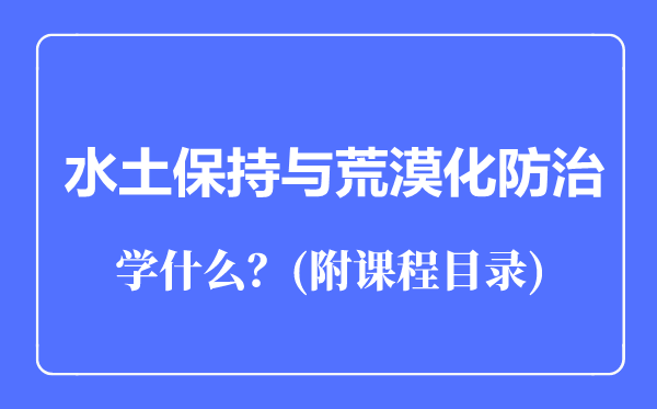 水土保持与荒漠化防治专业主要学什么（附课程目录）