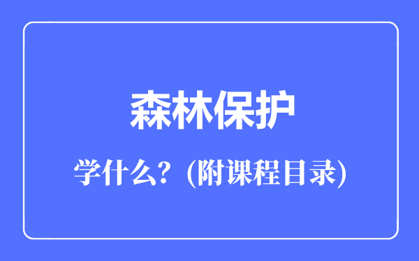 森林保护专业主要学什么（附课程目录）