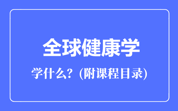 全球健康学专业主要学什么（附课程目录）