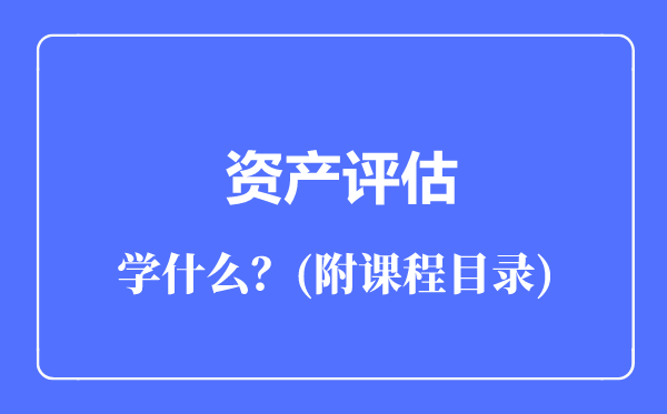 资产评估专业主要学什么（附课程目录）