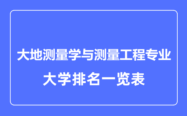 2024年全国大地测量学与测量工程专业大学排名一览表