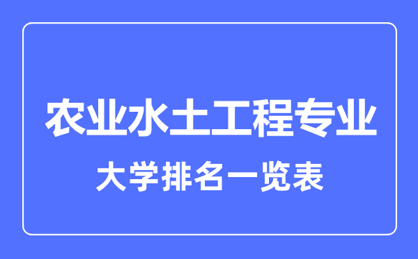 2024年全国农业水土工程专业大学排名一览表