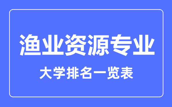 2024年全国渔业资源专业大学排名一览表