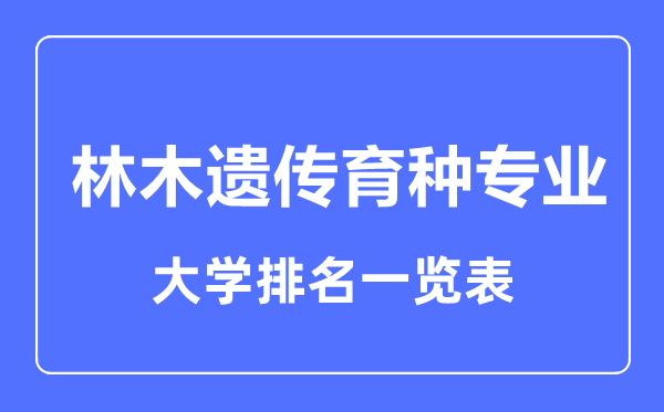 2024年全国林木遗传育种专业大学排名一览表