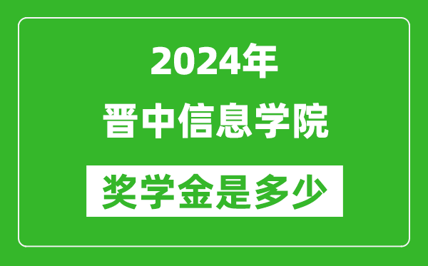 2024年晋中信息学院奖学金多少钱,覆盖率是多少？