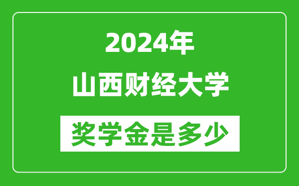 2024年山西财经大学奖学金多少钱,覆盖率是多少？