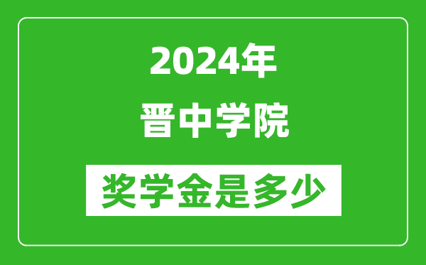 2024年晋中学院奖学金多少钱,覆盖率是多少？