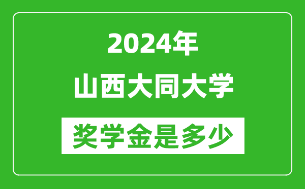 2024年山西大同大学奖学金多少钱,覆盖率是多少？