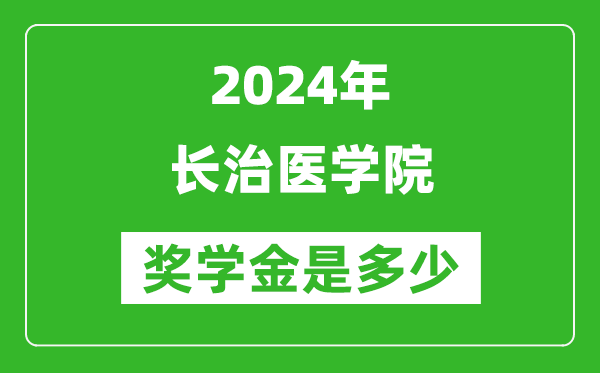 2024年长治医学院奖学金多少钱,覆盖率是多少？