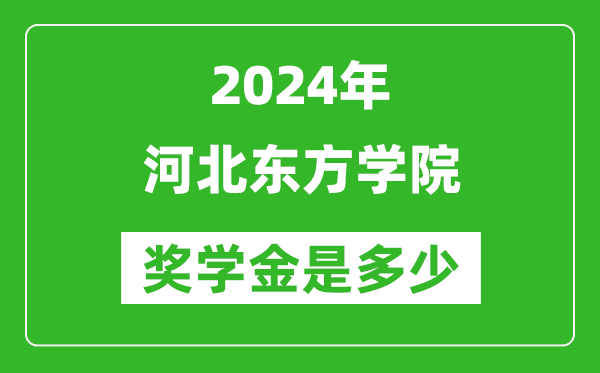 2024年河北东方学院奖学金多少钱,覆盖率是多少？