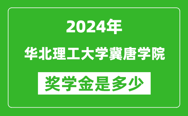 2024年华北理工大学冀唐学院奖学金多少钱,覆盖率是多少？