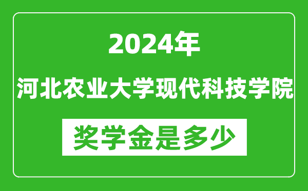 2024年河北农业大学现代科技学院奖学金多少钱,覆盖率是多少？