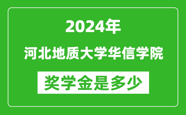 2024年河北地质大学华信学院奖学金多少钱,覆盖率是多少？