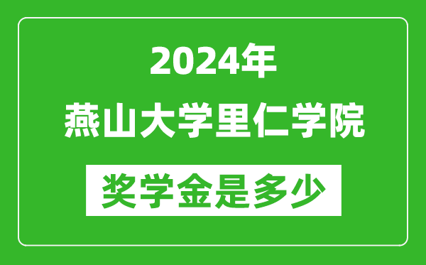 2024年燕山大学里仁学院奖学金多少钱,覆盖率是多少？