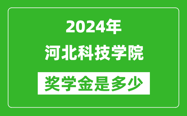 2024年河北科技学院奖学金多少钱,覆盖率是多少？