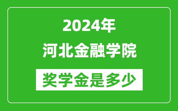 2024年河北金融学院奖学金多少钱,覆盖率是多少？