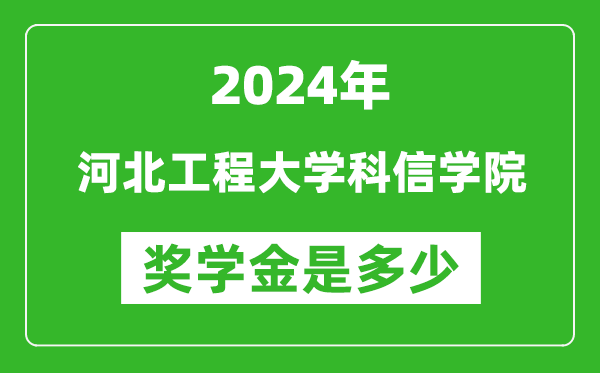 2024年河北工程大学科信学院奖学金多少钱,覆盖率是多少？