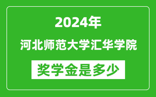 2024年河北师范大学汇华学院奖学金多少钱,覆盖率是多少？