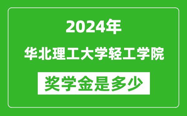 2024年华北理工大学轻工学院奖学金多少钱,覆盖率是多少？