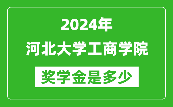 2024年河北大学工商学院奖学金多少钱,覆盖率是多少？