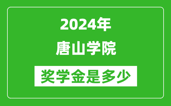 2024年唐山学院奖学金多少钱,覆盖率是多少？