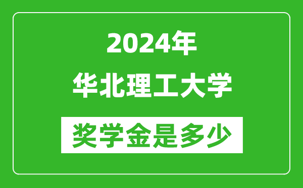 2024年华北理工大学奖学金多少钱,覆盖率是多少？