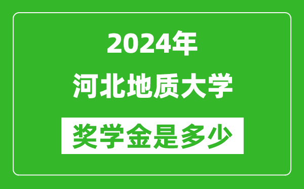 2024年河北地质大学奖学金多少钱,覆盖率是多少？