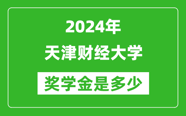 2024年天津财经大学奖学金多少钱,覆盖率是多少？