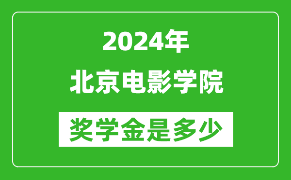 2024年北京电影学院奖学金多少钱,覆盖率是多少？