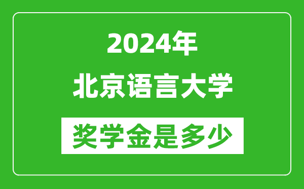 2024年北京语言大学奖学金多少钱,覆盖率是多少？