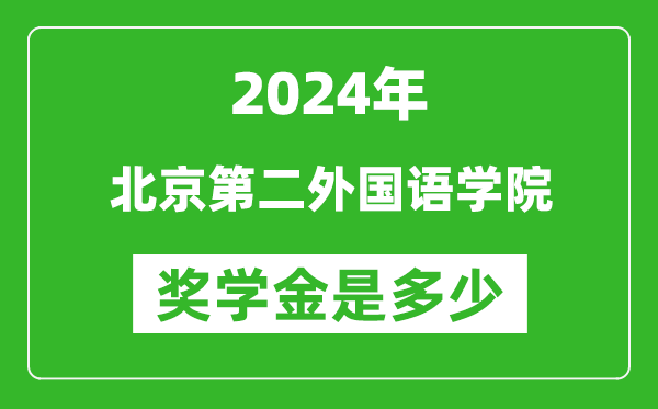 2024年北京第二外国语学院奖学金多少钱,覆盖率是多少？