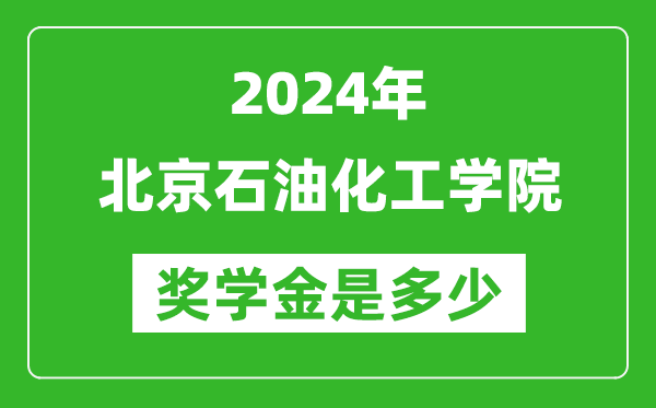 2024年北京石油化工学院奖学金多少钱,覆盖率是多少？