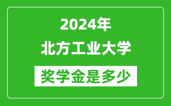 2024年北方工业大学奖学金多少钱,覆盖率是多少？