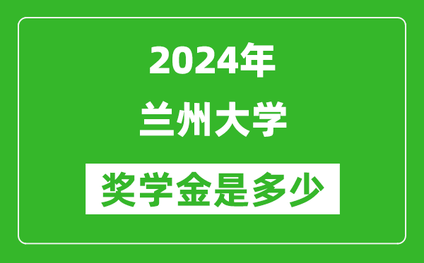 2024年兰州大学奖学金多少钱,覆盖率是多少？