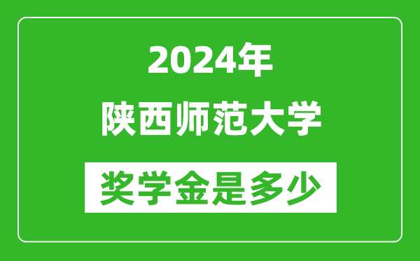 2024年陕西师范大学奖学金多少钱,覆盖率是多少？